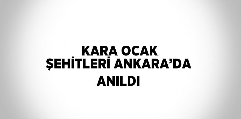 KARA OCAK ŞEHİTLERİ ANKARA’DA ANILDI