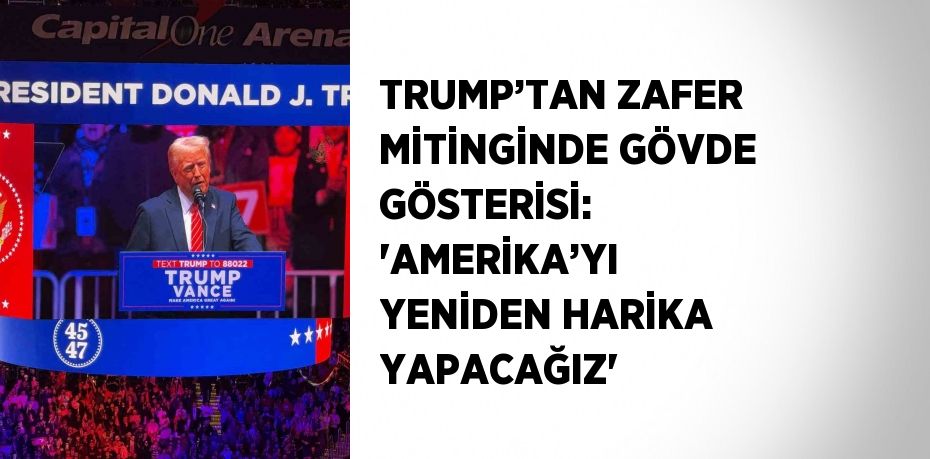 TRUMP’TAN ZAFER MİTİNGİNDE GÖVDE GÖSTERİSİ: 'AMERİKA’YI YENİDEN HARİKA YAPACAĞIZ'