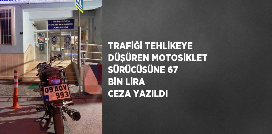 TRAFİĞİ TEHLİKEYE DÜŞÜREN MOTOSİKLET SÜRÜCÜSÜNE 67 BİN LİRA CEZA YAZILDI