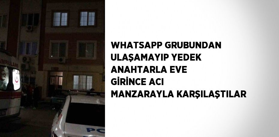 WHATSAPP GRUBUNDAN ULAŞAMAYIP YEDEK ANAHTARLA EVE GİRİNCE ACI MANZARAYLA KARŞILAŞTILAR