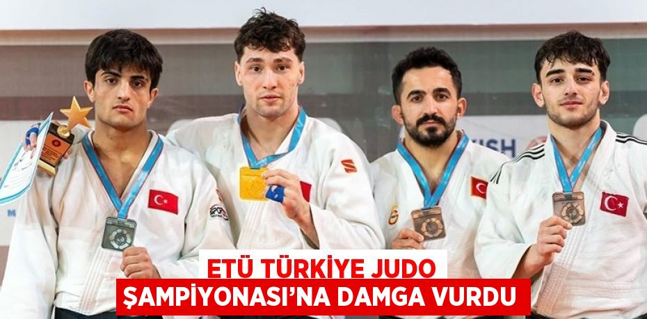 ETÜ TÜRKİYE JUDO ŞAMPİYONASI’NA DAMGA VURDU