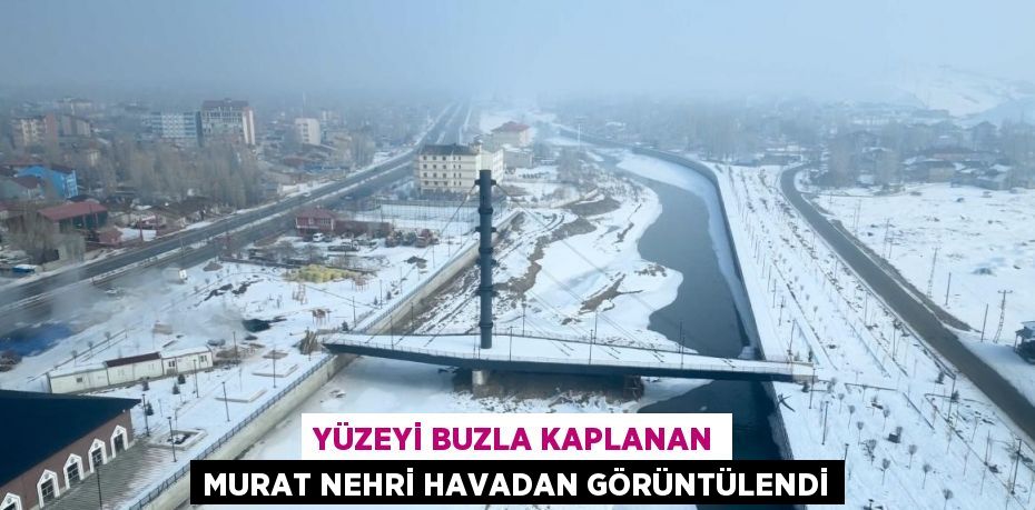 YÜZEYİ BUZLA KAPLANAN MURAT NEHRİ HAVADAN GÖRÜNTÜLENDİ