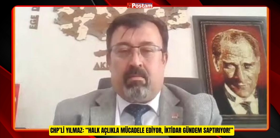 CHP’Lİ YILMAZ: “HALK AÇLIKLA MÜCADELE EDİYOR, İKTİDAR GÜNDEM SAPTIRIYOR!”