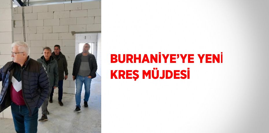 BURHANİYE’YE YENİ KREŞ MÜJDESİ