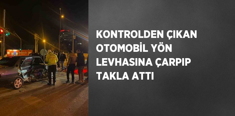 KONTROLDEN ÇIKAN OTOMOBİL YÖN LEVHASINA ÇARPIP TAKLA ATTI