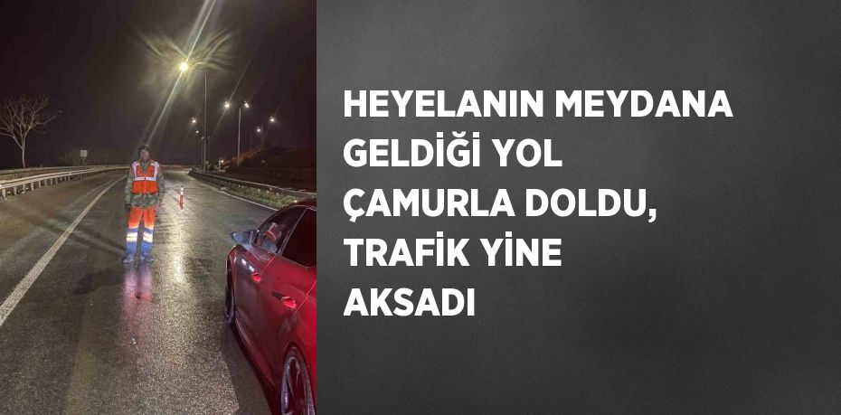 HEYELANIN MEYDANA GELDİĞİ YOL ÇAMURLA DOLDU, TRAFİK YİNE AKSADI