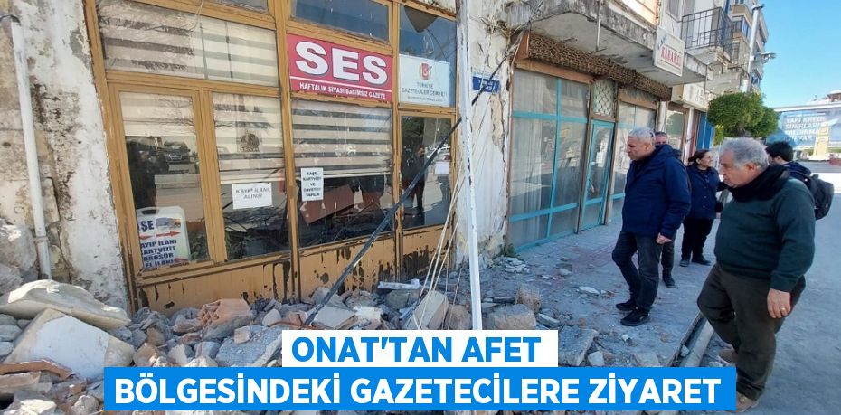 Onat’tan afet bölgesindeki gazetecilere ziyaret