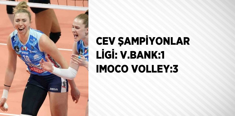 CEV ŞAMPİYONLAR LİGİ: V.BANK:1 IMOCO VOLLEY:3