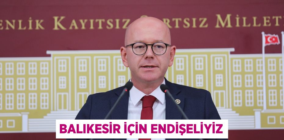 BALIKESİR İÇİN ENDİŞELİYİZ