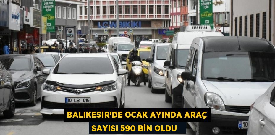 Balıkesir'de Ocak ayında araç sayısı 590 bin oldu  