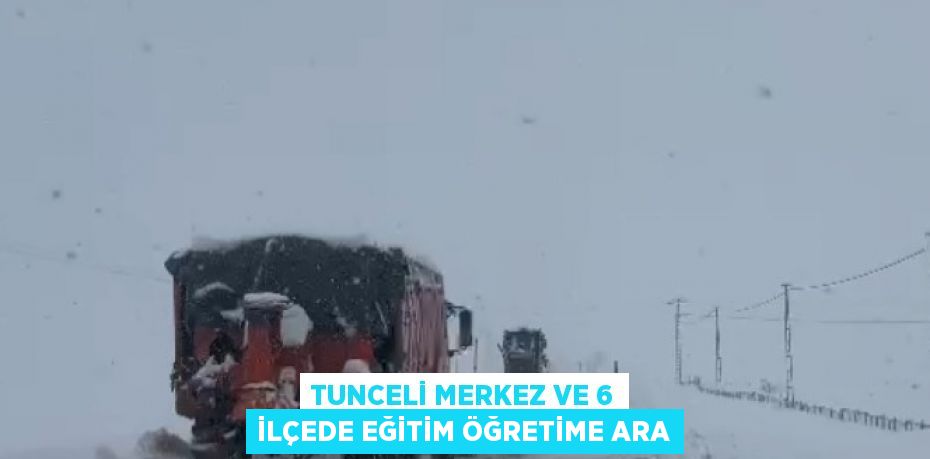 TUNCELİ MERKEZ VE 6 İLÇEDE EĞİTİM ÖĞRETİME ARA