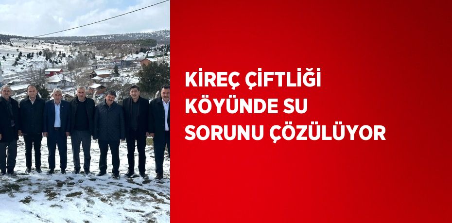 KİREÇ ÇİFTLİĞİ KÖYÜNDE SU SORUNU ÇÖZÜLÜYOR