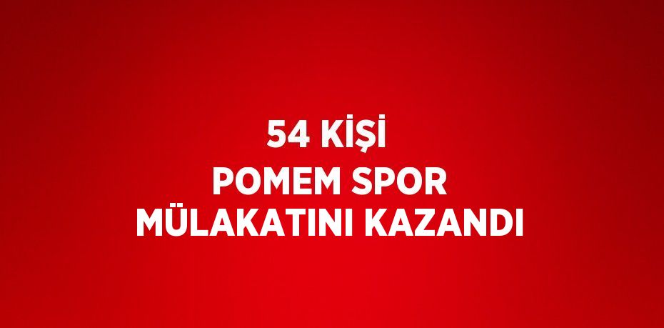 54 KİŞİ POMEM SPOR MÜLAKATINI KAZANDI