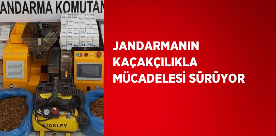 JANDARMANIN KAÇAKÇILIKLA MÜCADELESİ SÜRÜYOR