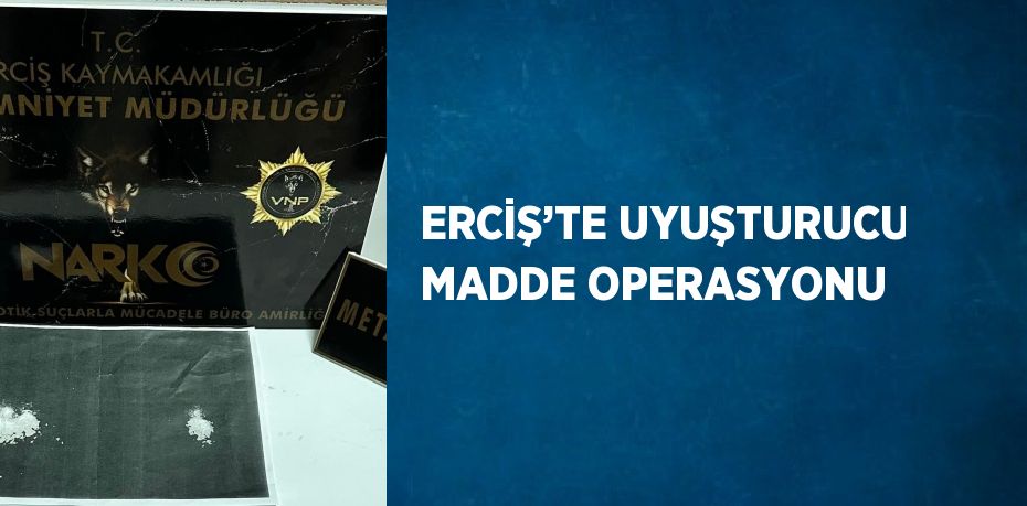 ERCİŞ’TE UYUŞTURUCU MADDE OPERASYONU