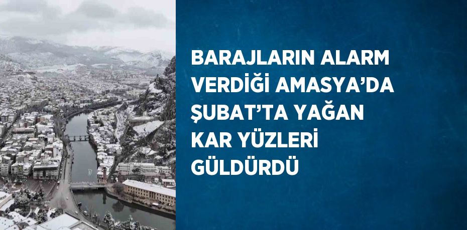 BARAJLARIN ALARM VERDİĞİ AMASYA’DA ŞUBAT’TA YAĞAN KAR YÜZLERİ GÜLDÜRDÜ