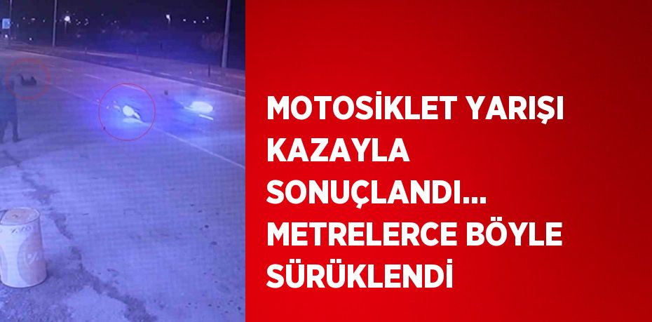 MOTOSİKLET YARIŞI KAZAYLA SONUÇLANDI... METRELERCE BÖYLE SÜRÜKLENDİ