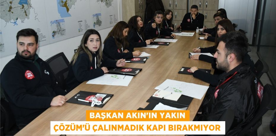 BAŞKAN AKIN’IN YAKIN ÇÖZÜM’Ü ÇALINMADIK KAPI BIRAKMIYOR