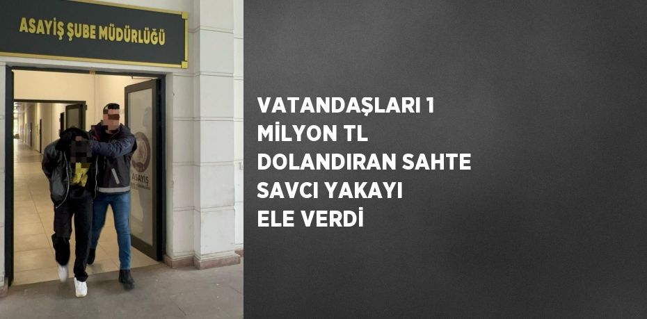 VATANDAŞLARI 1 MİLYON TL DOLANDIRAN SAHTE SAVCI YAKAYI ELE VERDİ