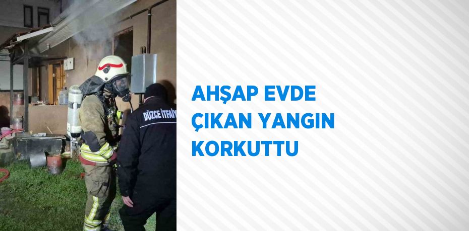 AHŞAP EVDE ÇIKAN YANGIN KORKUTTU