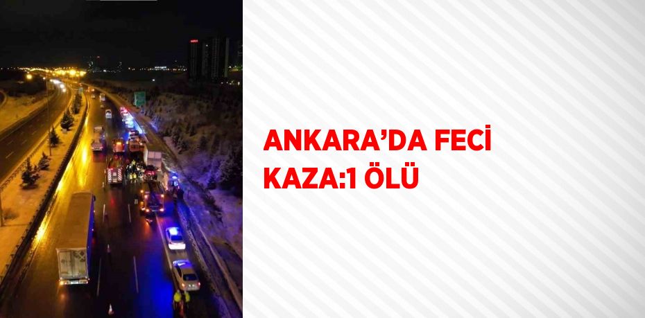 ANKARA’DA FECİ KAZA:1 ÖLÜ