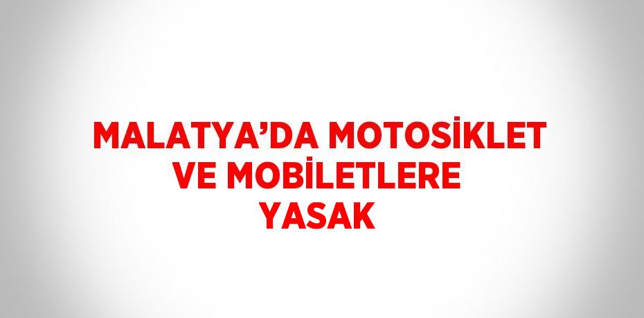 MALATYA’DA MOTOSİKLET VE MOBİLETLERE YASAK