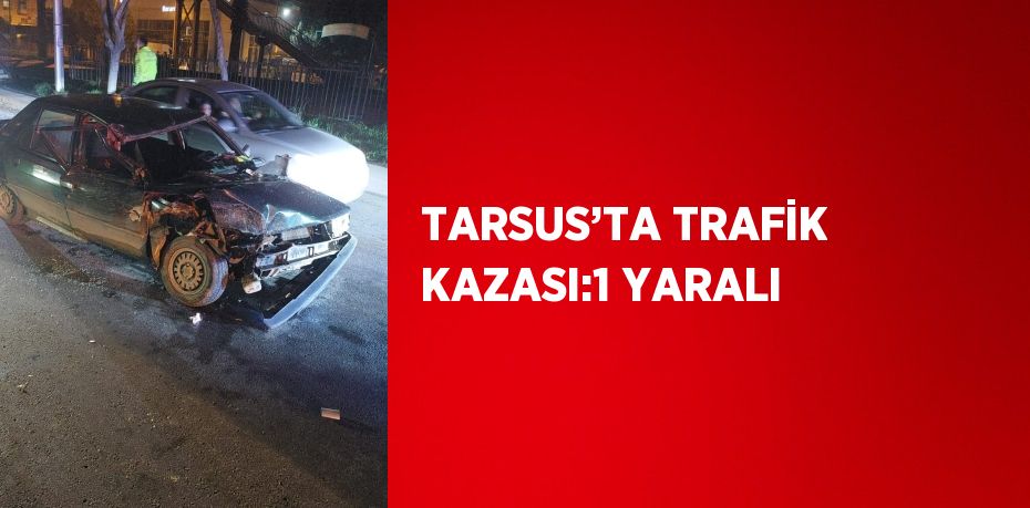 TARSUS’TA TRAFİK KAZASI:1 YARALI