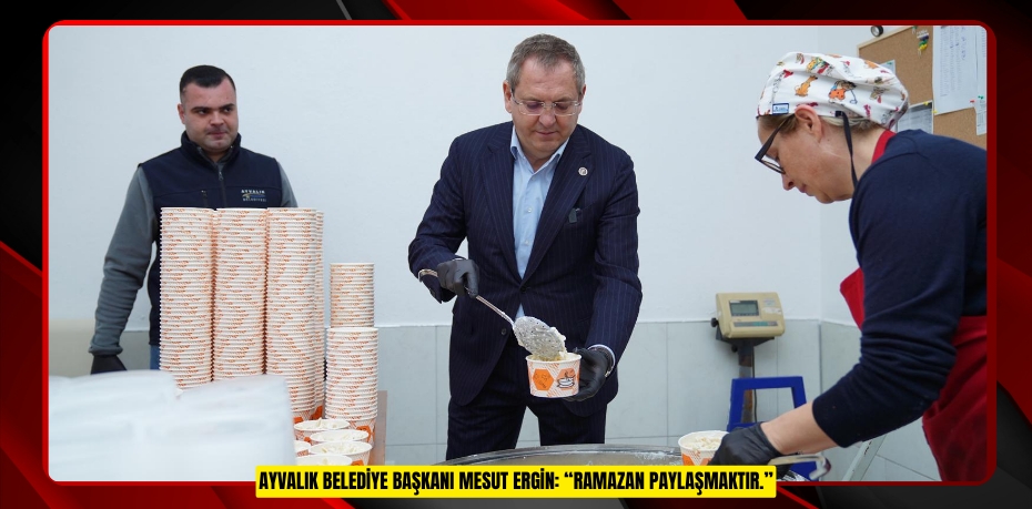 Ayvalık Belediye Başkanı Mesut Ergin: “Ramazan paylaşmaktır.”