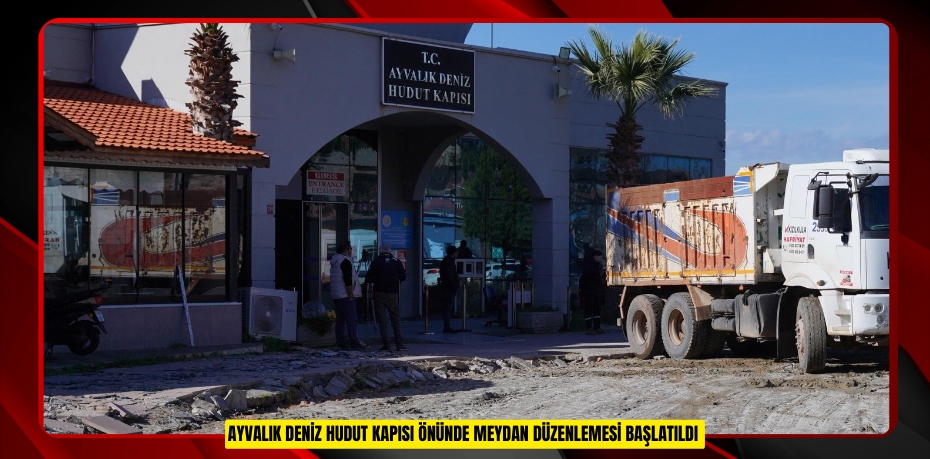 Ayvalık Deniz Hudut Kapısı önünde meydan düzenlemesi başlatıldı  