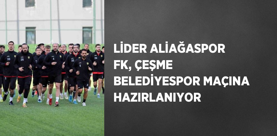 LİDER ALİAĞASPOR FK, ÇEŞME BELEDİYESPOR MAÇINA HAZIRLANIYOR