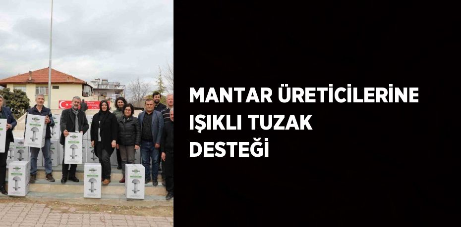 MANTAR ÜRETİCİLERİNE IŞIKLI TUZAK DESTEĞİ