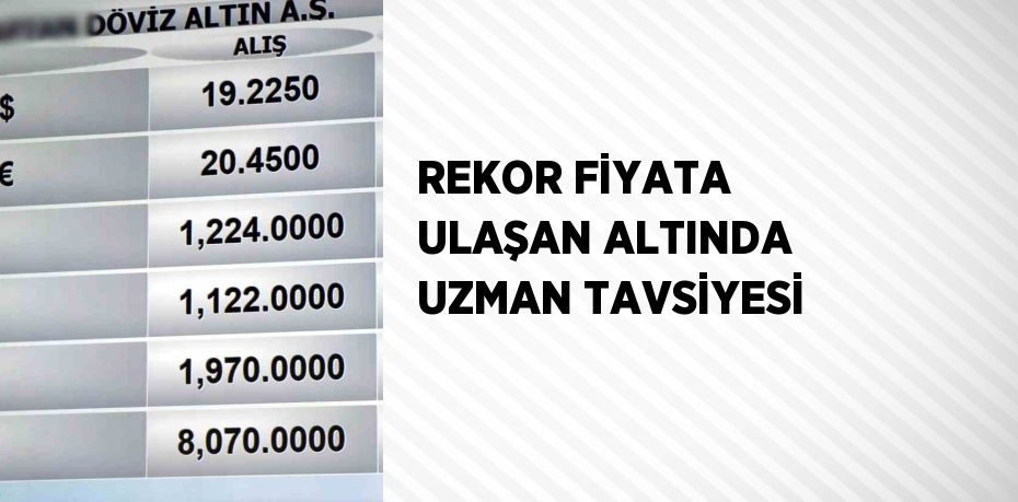 REKOR FİYATA ULAŞAN ALTINDA UZMAN TAVSİYESİ