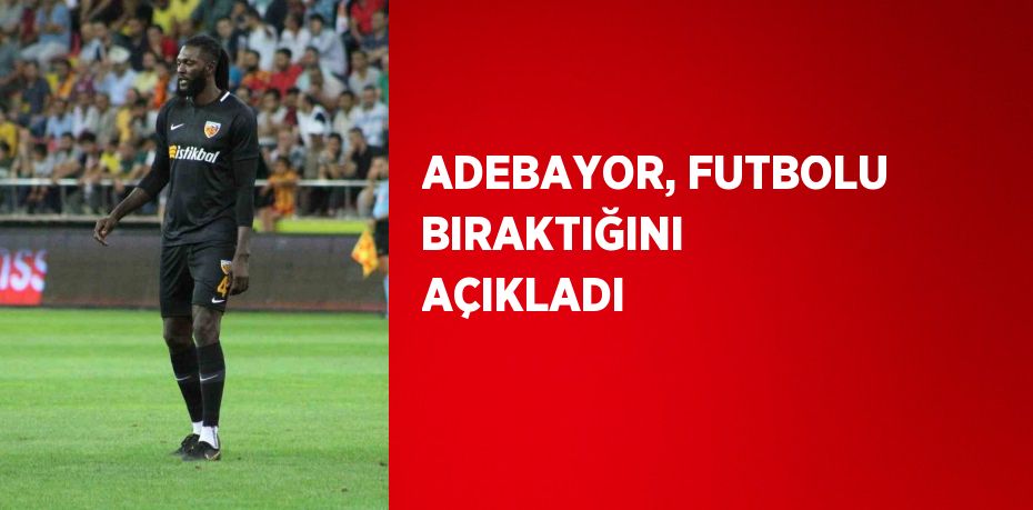 ADEBAYOR, FUTBOLU BIRAKTIĞINI AÇIKLADI