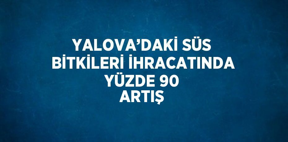 YALOVA’DAKİ SÜS BİTKİLERİ İHRACATINDA YÜZDE 90 ARTIŞ