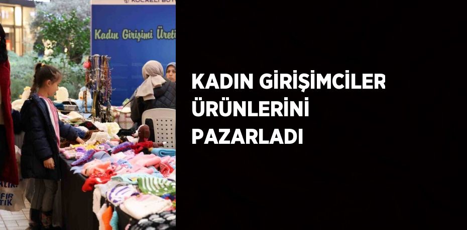 KADIN GİRİŞİMCİLER ÜRÜNLERİNİ PAZARLADI