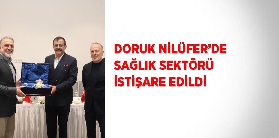 DORUK NİLÜFER’DE SAĞLIK SEKTÖRÜ İSTİŞARE EDİLDİ