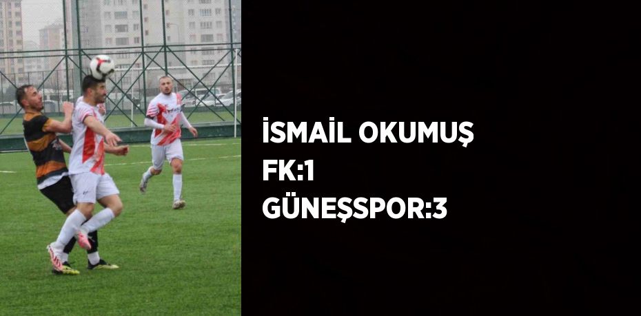 İSMAİL OKUMUŞ FK:1  GÜNEŞSPOR:3