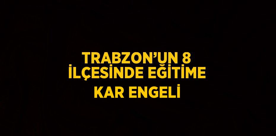 TRABZON’UN 8 İLÇESİNDE EĞİTİME KAR ENGELİ