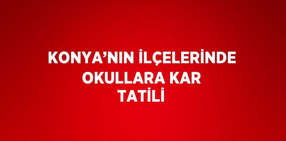 KONYA’NIN İLÇELERİNDE OKULLARA KAR TATİLİ