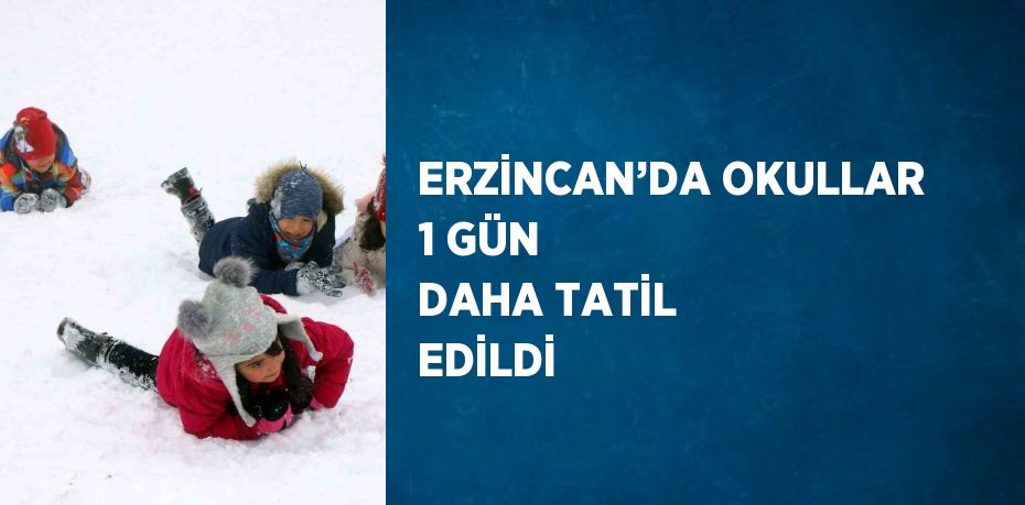 ERZİNCAN’DA OKULLAR 1 GÜN DAHA TATİL EDİLDİ