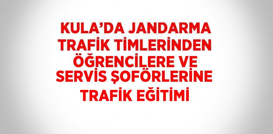 KULA’DA JANDARMA TRAFİK TİMLERİNDEN ÖĞRENCİLERE VE SERVİS ŞOFÖRLERİNE TRAFİK EĞİTİMİ