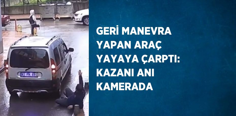 GERİ MANEVRA YAPAN ARAÇ YAYAYA ÇARPTI: KAZANI ANI KAMERADA