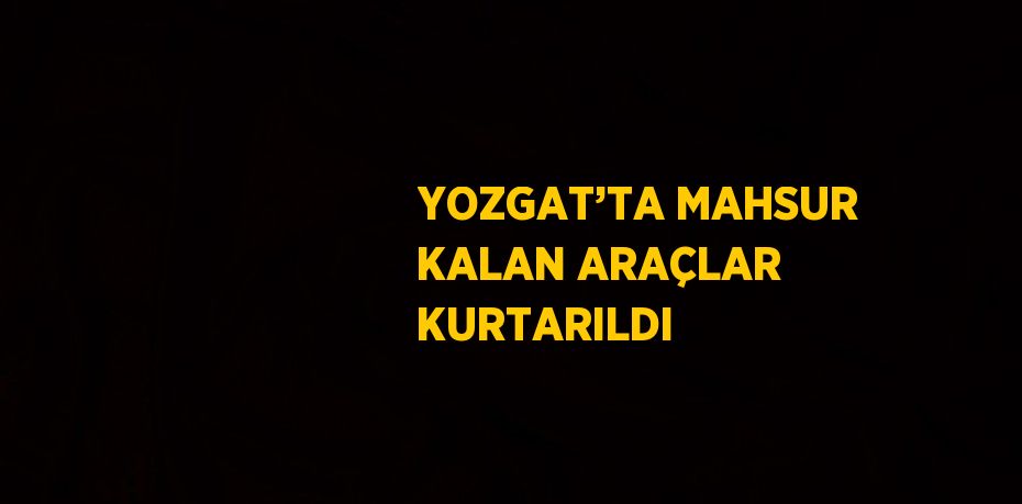 YOZGAT’TA MAHSUR KALAN ARAÇLAR KURTARILDI