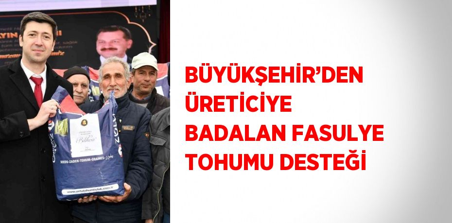 BÜYÜKŞEHİR’DEN ÜRETİCİYE BADALAN FASULYE TOHUMU DESTEĞİ