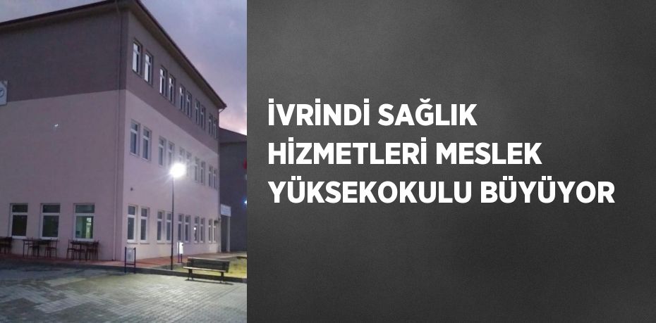 İVRİNDİ SAĞLIK HİZMETLERİ MESLEK YÜKSEKOKULU BÜYÜYOR