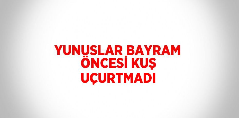 YUNUSLAR BAYRAM ÖNCESİ KUŞ UÇURTMADI