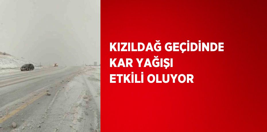 KIZILDAĞ GEÇİDİNDE KAR YAĞIŞI ETKİLİ OLUYOR