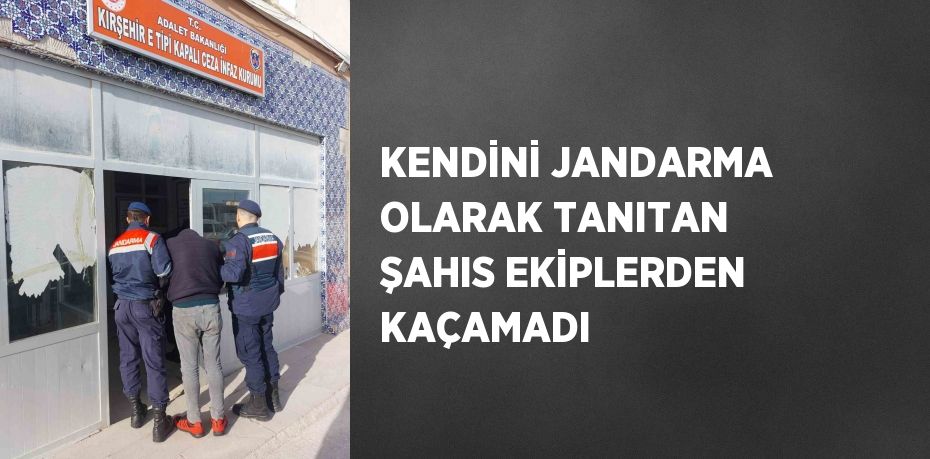 KENDİNİ JANDARMA OLARAK TANITAN ŞAHIS EKİPLERDEN KAÇAMADI