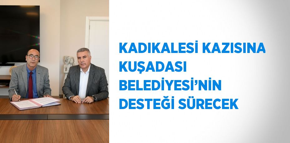 KADIKALESİ KAZISINA KUŞADASI BELEDİYESİ’NİN DESTEĞİ SÜRECEK