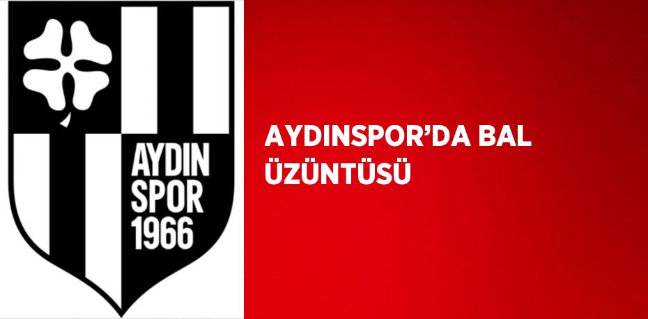 AYDINSPOR’DA BAL ÜZÜNTÜSÜ